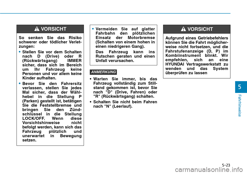 Hyundai Kona 2018  Betriebsanleitung (in German) 5-23
Fahrhinweise
5
• Warten Sie immer, bis dasFahrzeug vollständig zum Still- 
stand gekommen ist, bevor Sie
nach "D" (Drive, Fahren) oder
"R" (R