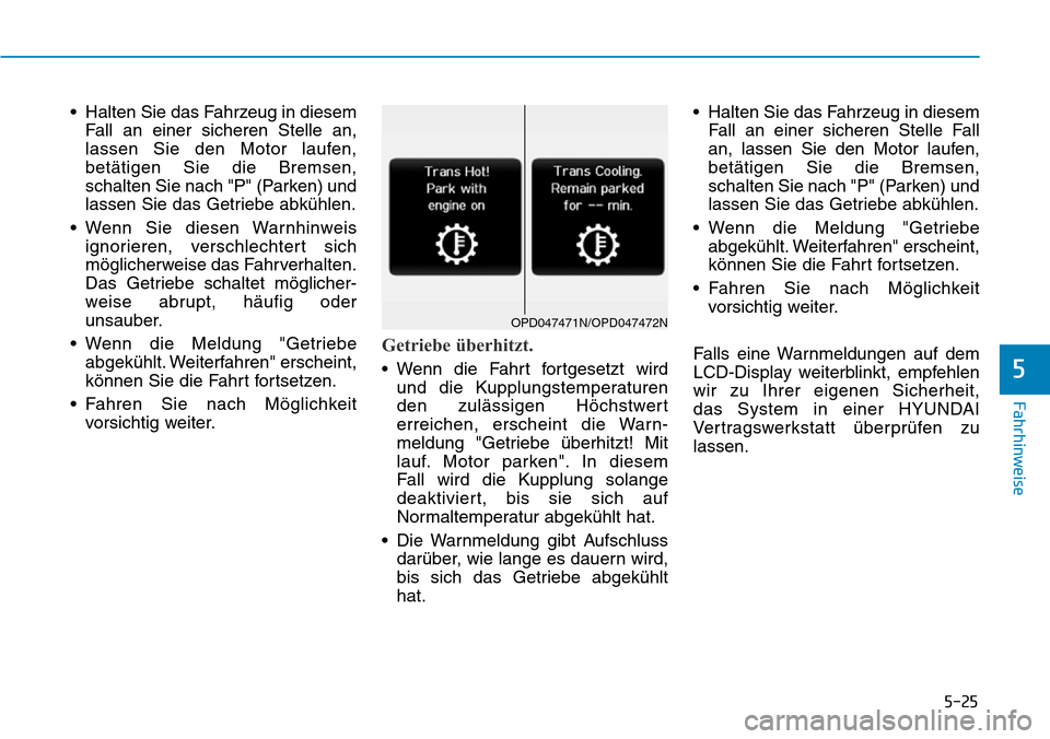 Hyundai Kona 2018  Betriebsanleitung (in German) 5-25
Fahrhinweise
5
• Halten Sie das Fahrzeug in diesemFall an einer sicheren Stelle an, 
lassen Sie den Motor laufen,bet