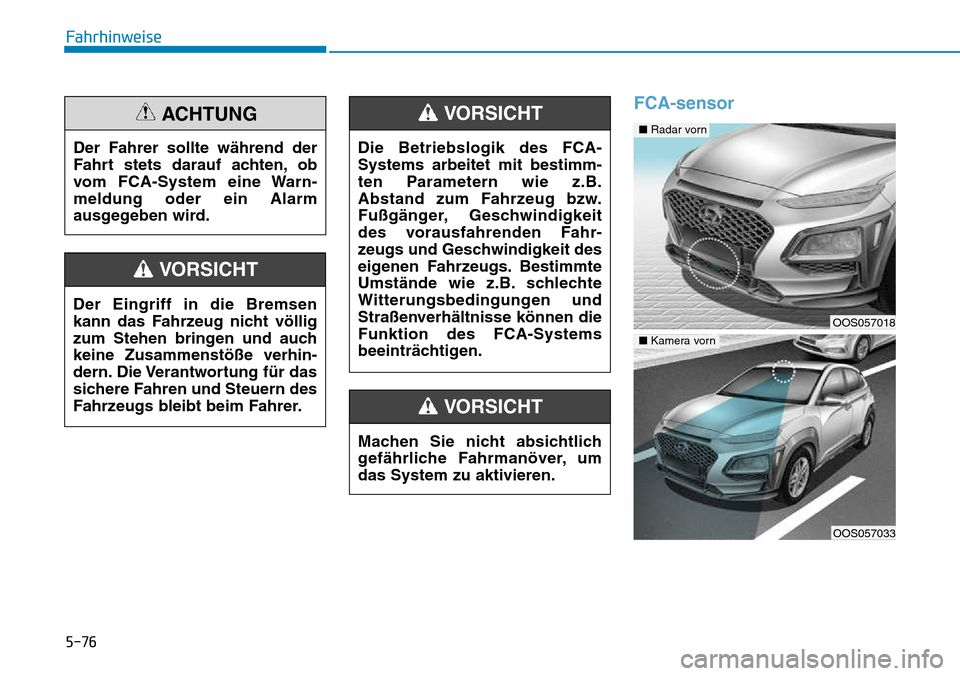 Hyundai Kona 2018 Betriebsanleitung (in German) 5-76
Fahrhinweise
FCA-sensor
Der Fahrer sollte während der
Fahrt stets darauf achten, ob
vom FCA-System eine Warn-meldung oder ein Alarm
ausgegeben wird.
ACHTUNG
Der Eingriff in die Bremsen
kann da Hyundai Kona 2018 Betriebsanleitung (in German) 5-76
Fahrhinweise
FCA-sensor
Der Fahrer sollte während der
Fahrt stets darauf achten, ob
vom FCA-System eine Warn-meldung oder ein Alarm
ausgegeben wird.
ACHTUNG
Der Eingriff in die Bremsen
kann da