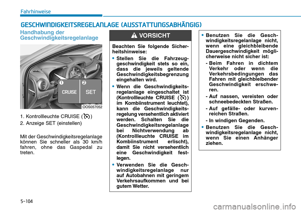 Hyundai Kona 2018  Betriebsanleitung (in German) 5-104
Fahrhinweise
Handhabung der 
Geschwindigkeitsregelanlage
1. Kontrollleuchte CRUISE ( ) 
2. Anzeige SET (einstellen) 
Mit der Geschwindigkeitsregelanlage können Sie schneller als 30 km/h
fahren,