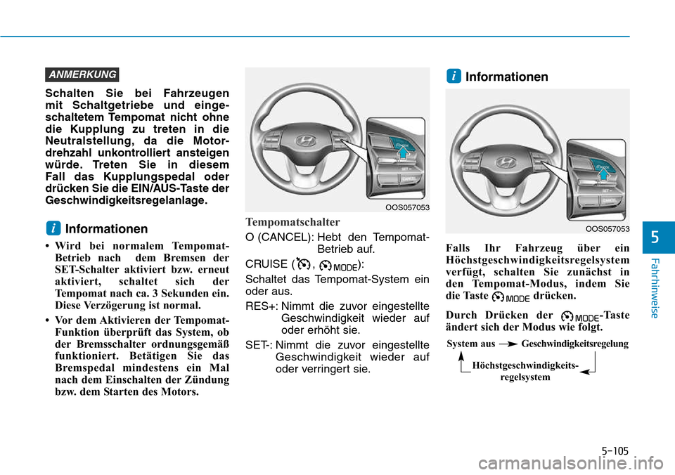 Hyundai Kona 2018  Betriebsanleitung (in German) 5-105
Fahrhinweise
5
Schalten Sie bei Fahrzeugen  
mit Schaltgetriebe und einge-
schaltetem Tempomat nicht ohne
die Kupplung zu treten in die
Neutralstellung, da die Motor-
drehzahl unkontrolliert ans