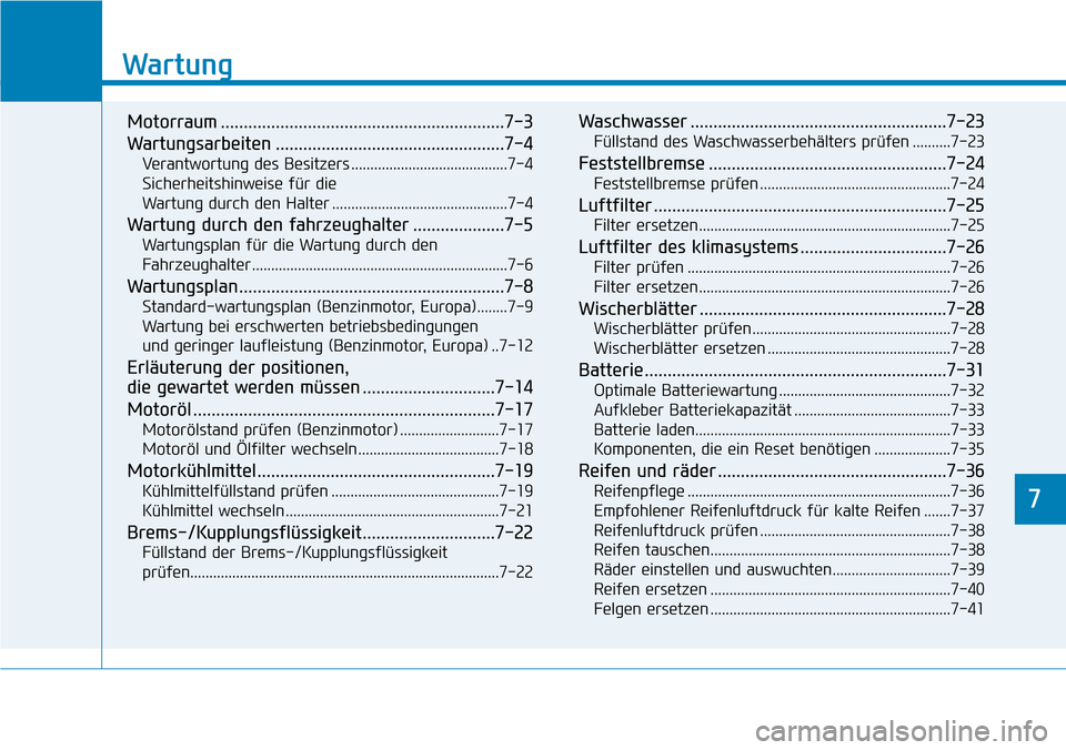 Hyundai Kona 2018 Betriebsanleitung (in German) 7
Wartung
7
Wartung
Motorraum ..............................................................7-3
Wartungsarbeiten ..................................................7-4Verantwortung des Besitzers ..... Hyundai Kona 2018 Betriebsanleitung (in German) 7
Wartung
7
Wartung
Motorraum ..............................................................7-3
Wartungsarbeiten ..................................................7-4Verantwortung des Besitzers .....