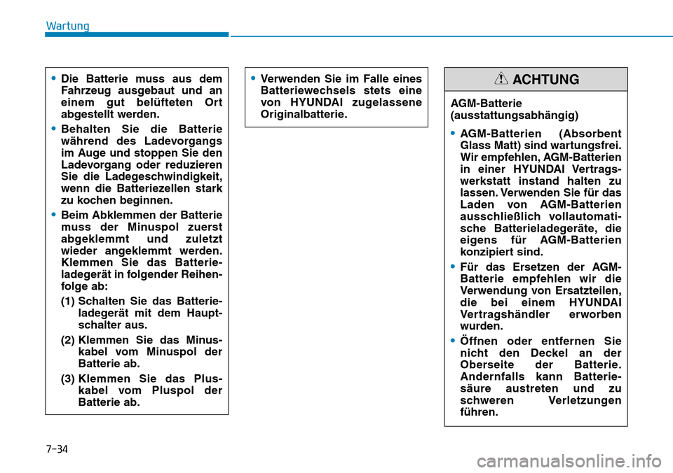 Hyundai Kona 2018  Betriebsanleitung (in German) 7-34
Wartung•
Verwenden Sie im Falle eines 
Batteriewechsels stets eine
von HYUNDAI zugelassene
Originalbatterie.
AGM-Batterie  (ausstattungsabhängig)
•AGM-Batterien (Absorbent 
Glass Matt) sind 