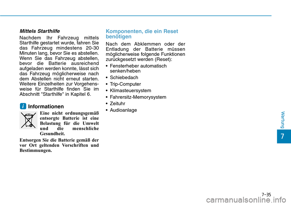 Hyundai Kona 2018  Betriebsanleitung (in German) 7-35
7
Wartung
Mittels Starthilfe
Nachdem Ihr Fahrzeug mittels 
Starthilfe gestartet wurde, fahren Sie
das Fahrzeug mindestens 20-30
Minuten lang, bevor Sie es abstellen.
Wenn Sie das Fahrzeug abstell