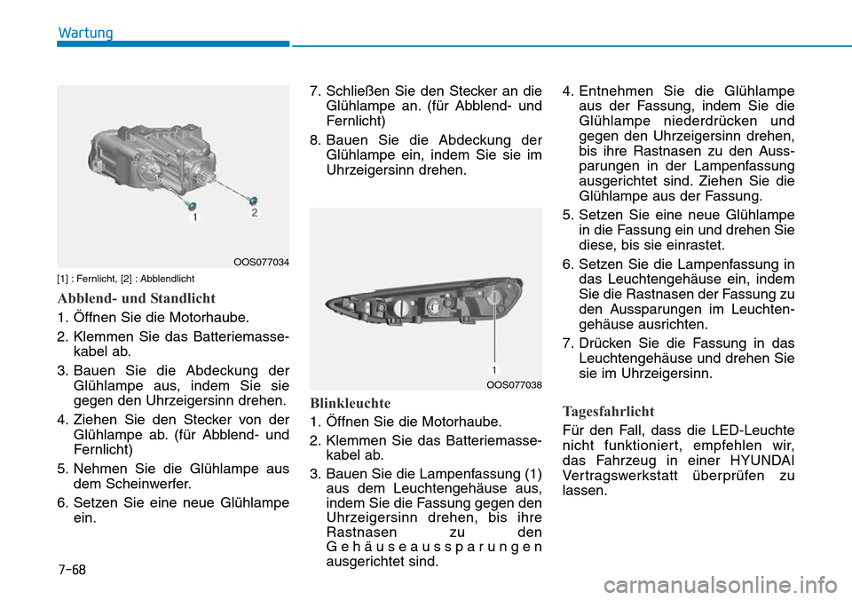 Hyundai Kona 2018  Betriebsanleitung (in German) 7-68
Wartung
[1] : Fernlicht, [2] : Abblendlicht
Abblend- und Standlicht
1. Öffnen Sie die Motorhaube. 
2. Klemmen Sie das Batteriemasse-kabel ab.
3. Bauen Sie die Abdeckung der Gl