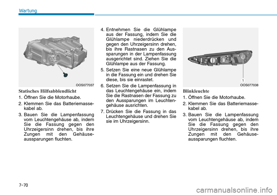 Hyundai Kona 2018  Betriebsanleitung (in German) 7-70
Wartung
Statisches Hilfsabblendlicht
1. Öffnen Sie die Motorhaube. 
2. Klemmen Sie das Batteriemasse-kabel ab.
3. Bauen Sie die Lampenfassung vom Leuchtengeh