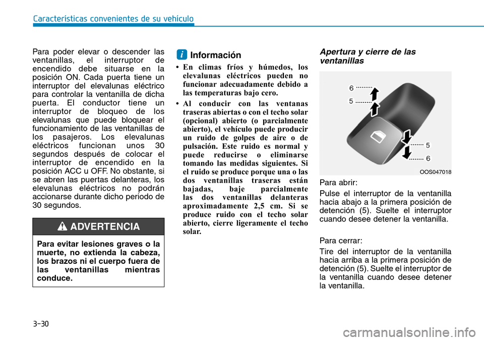 Hyundai Kona 2018  Manual del propietario (in Spanish) 3-30
Características convenientes de su vehículo
Para poder elevar o descender las 
ventanillas, el interruptor deencendido debe situarse en la
posición ON. Cada puerta tiene un
interruptor del ele