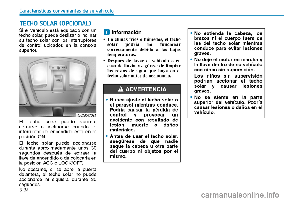 Hyundai Kona 2018  Manual del propietario (in Spanish) 3-34
Si el vehículo está equipado con un 
techo solar, puede deslizar o inclinar
su techo solar con los interruptoresde control ubicados en la consola
superior. 
El techo solar puede abrirse, 
cerra