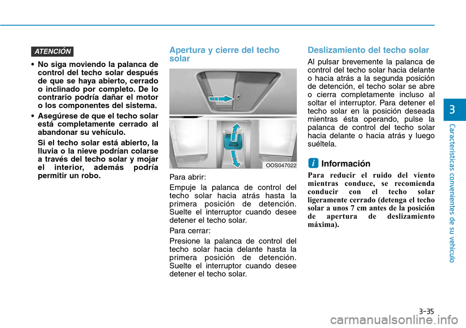 Hyundai Kona 2018  Manual del propietario (in Spanish) 3-35
Características convenientes de su vehículo
3
• No siga moviendo la palanca decontrol del techo solar después 
de que se haya abierto, cerrado
o inclinado por completo. De locontrario podrí