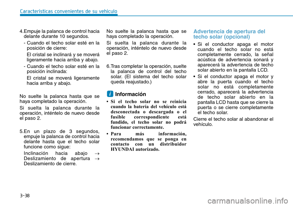 Hyundai Kona 2018  Manual del propietario (in Spanish) 3-38
Características convenientes de su vehículo
4.Empuje la palanca de control haciadelante durante 10 segundos. 
- Cuando el techo solar esté en laposición de cierre:
El cristal se inclinará y 