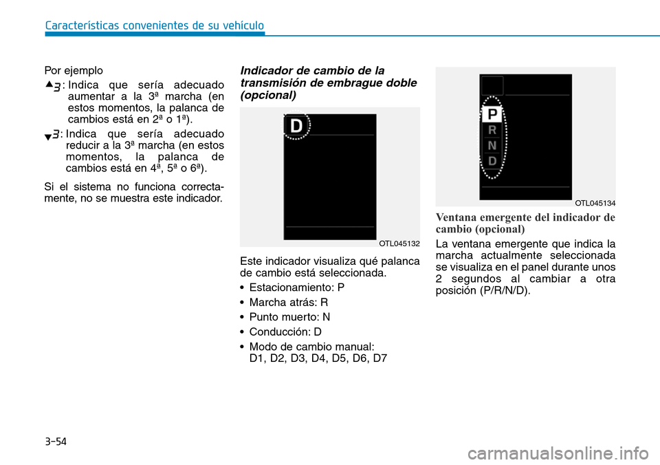 Hyundai Kona 2018  Manual del propietario (in Spanish) 3-54
Características convenientes de su vehículo
Por ejemplo: Indica que sería adecuadoaumentar a la 3ª marcha (en 
estos momentos, la palanca decambios está en 2ª o 1ª).
: Indica que sería ad