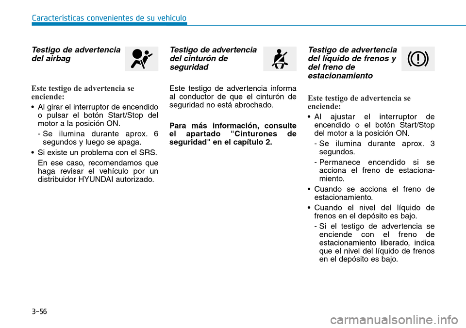 Hyundai Kona 2018  Manual del propietario (in Spanish) 3-56
Características convenientes de su vehículo
Testigo de advertenciadel airbag
Este testigo de advertencia se 
enciende:
• Al girar el interruptor de encendido o pulsar el botón Start/Stop del