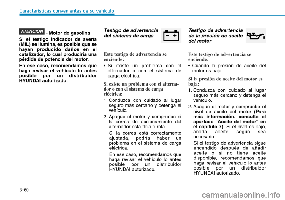 Hyundai Kona 2018 Manual del propietario (in Spanish) 3-60
Características convenientes de su vehículo
- Motor de gasolina
Si el testigo indicador de avería
(MIL) se ilumina, es posible que se
hayan producido daños en el
catalizador, lo cual produci Hyundai Kona 2018 Manual del propietario (in Spanish) 3-60
Características convenientes de su vehículo
- Motor de gasolina
Si el testigo indicador de avería
(MIL) se ilumina, es posible que se
hayan producido daños en el
catalizador, lo cual produci