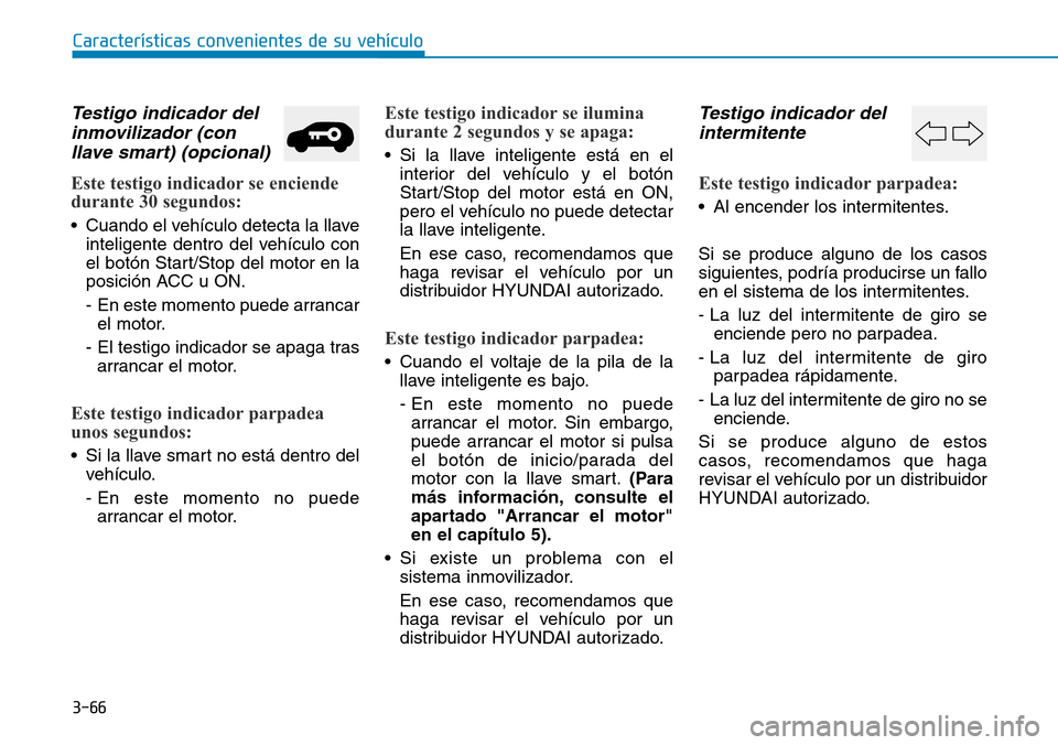 Hyundai Kona 2018 Manual del propietario (in Spanish) 3-66
Características convenientes de su vehículo
Testigo indicador delinmovilizador (conllave smart) (opcional)
Este testigo indicador se enciende
durante 30 segundos:
• Cuando el vehículo detec Hyundai Kona 2018 Manual del propietario (in Spanish) 3-66
Características convenientes de su vehículo
Testigo indicador delinmovilizador (conllave smart) (opcional)
Este testigo indicador se enciende
durante 30 segundos:
• Cuando el vehículo detec