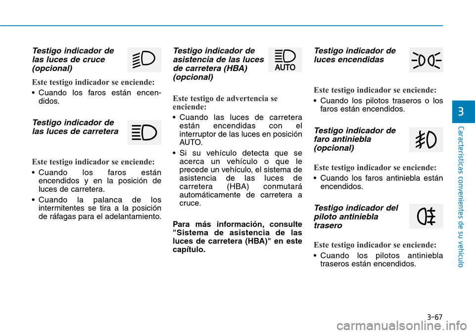 Hyundai Kona 2018  Manual del propietario (in Spanish) 3-67
Características convenientes de su vehículo
3
Testigo indicador delas luces de cruce(opcional)
Este testigo indicador se enciende:
• Cuando los faros están encen- didos.
Testigo indicador de