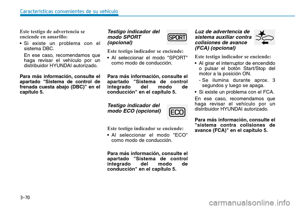 Hyundai Kona 2018  Manual del propietario (in Spanish) 3-70
Características convenientes de su vehículo
Este testigo de advertencia se 
enciende en amarillo:
• Si existe un problema con elsistema DBC. 
En ese caso, recomendamos que 
haga revisar el ve