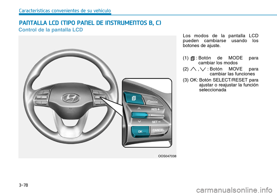 Hyundai Kona 2018  Manual del propietario (in Spanish) 3-78
Características convenientes de su vehículo
Control de la pantalla LCD
Los modos de la pantalla LCD pueden cambiarse usando los
botones de ajuste. (1) :Botón de MODE para
cambiar los modos
(2)