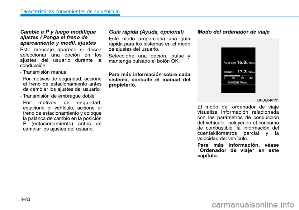 Hyundai Kona 2018  Manual del propietario (in Spanish) 3-80
Características convenientes de su vehículo
Cambie a P y luego modifiqueajustes / Ponga el freno deaparcamiento y modif. ajustes
Este mensaje aparece si desea seleccionar una opción en los
aju