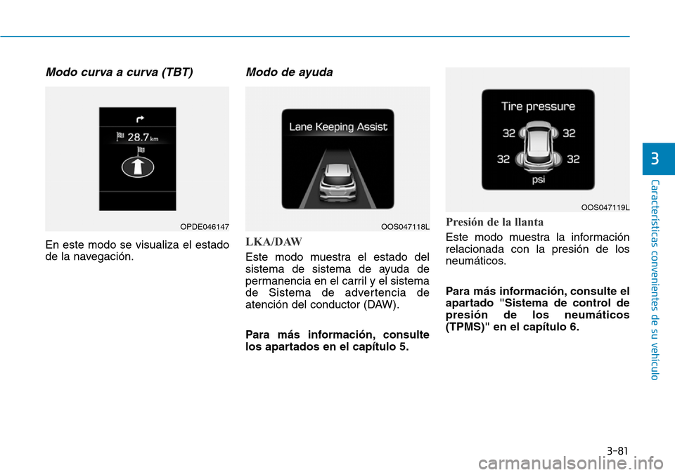 Hyundai Kona 2018  Manual del propietario (in Spanish) 3-81
Características convenientes de su vehículo
3
Modo curva a curva (TBT)
En este modo se visualiza el estado 
de la navegación.
Modo de ayuda
LKA/DAW
Este modo muestra el estado del 
sistema de 