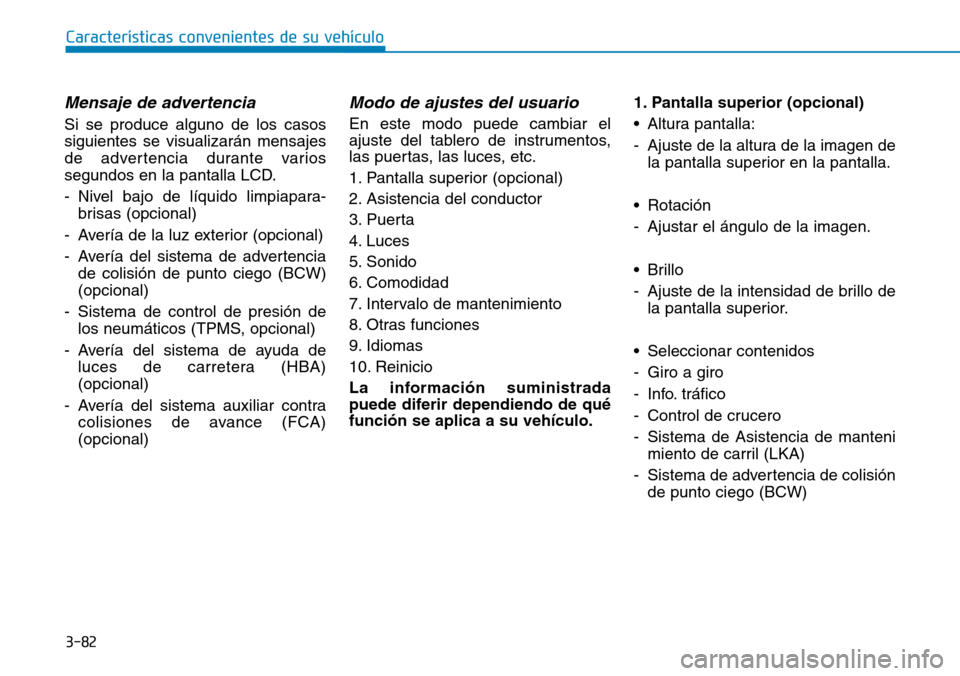 Hyundai Kona 2018  Manual del propietario (in Spanish) 3-82
Características convenientes de su vehículo
Mensaje de advertencia
Si se produce alguno de los casos siguientes se visualizarán mensajes
de advertencia durante varios
segundos en la pantalla L