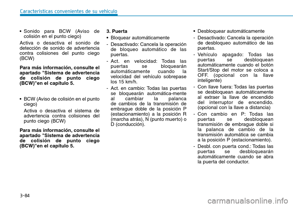Hyundai Kona 2018  Manual del propietario (in Spanish) 3-84
Características convenientes de su vehículo
• Sonido para BCW (Aviso decolisión en el punto ciego)
Activa o desactiva el sonido de 
detección de sonido de advertencia
contra colisiones del 