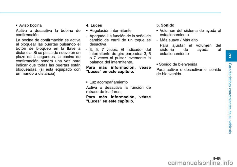 Hyundai Kona 2018  Manual del propietario (in Spanish) 3-85
Características convenientes de su vehículo
3
• Aviso bocina 
Activa o desactiva la bobina de 
confirmación. 
La bocina de confirmación se activa 
al bloquear las puertas pulsando el
botón