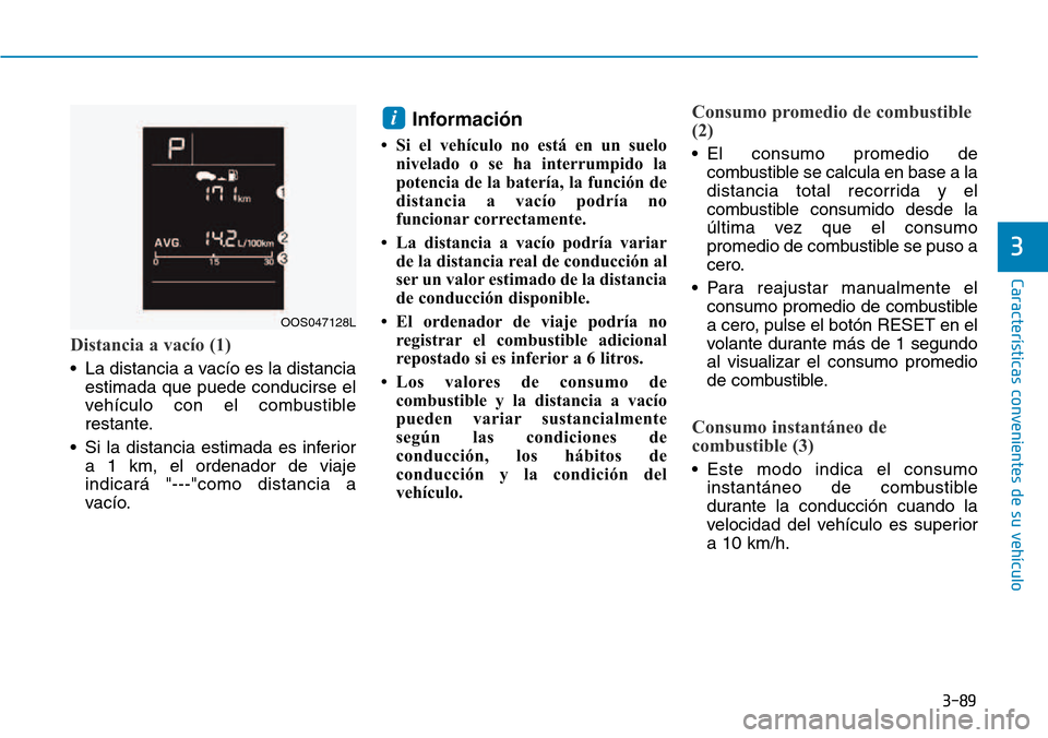 Hyundai Kona 2018  Manual del propietario (in Spanish) 3-89
Características convenientes de su vehículo
Distancia a vacío (1)
• La distancia a vacío es la distanciaestimada que puede conducirse el 
vehículo con el combustible
restante.
• Si la di