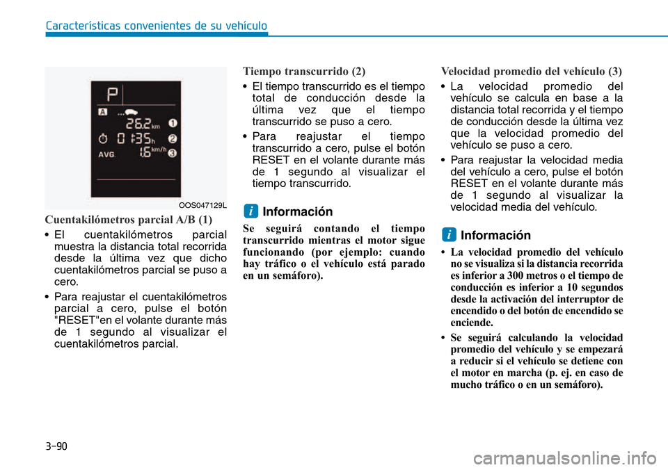 Hyundai Kona 2018  Manual del propietario (in Spanish) 3-90
Cuentakilómetros parcial A/B (1)
• El cuentakilómetros parcialmuestra la distancia total recorrida 
desde la última vez que dichocuentakilómetros parcial se puso a
cero.
• Para reajustar 