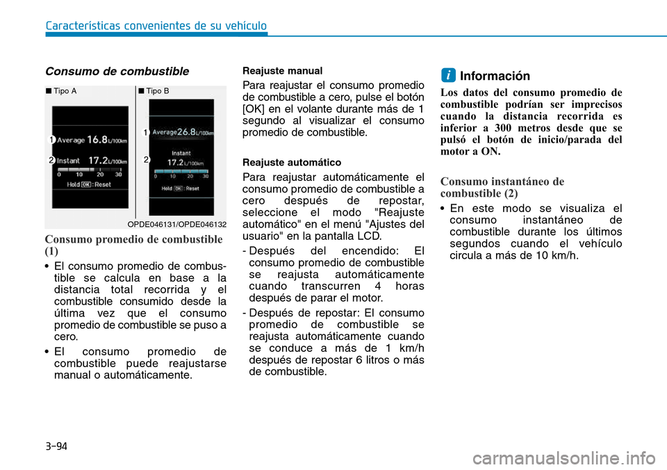 Hyundai Kona 2018  Manual del propietario (in Spanish) 3-94
Características convenientes de su vehículo
Consumo de combustible
Consumo promedio de combustible (1)
• El consumo promedio de combus-tible se calcula en base a la 
distancia total recorrida