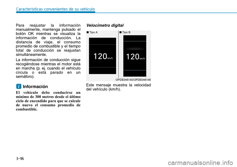 Hyundai Kona 2018  Manual del propietario (in Spanish) Para reajustar la información 
manualmente, mantenga pulsado el
botón OK mientras se visualiza la
información de conducción. La
distancia de viaje, el consumo
promedio de combustible y el tiempoto