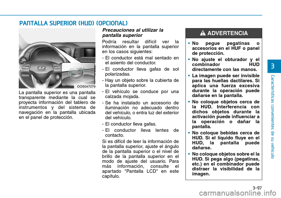 Hyundai Kona 2018 Manual del propietario (in Spanish) 3-97
Características convenientes de su vehículo
La pantalla superior es una pantalla
transparente mediante la cual se
proyecta información del tablero de
instrumentos y del sistema de
navegación Hyundai Kona 2018 Manual del propietario (in Spanish) 3-97
Características convenientes de su vehículo
La pantalla superior es una pantalla
transparente mediante la cual se
proyecta información del tablero de
instrumentos y del sistema de
navegación