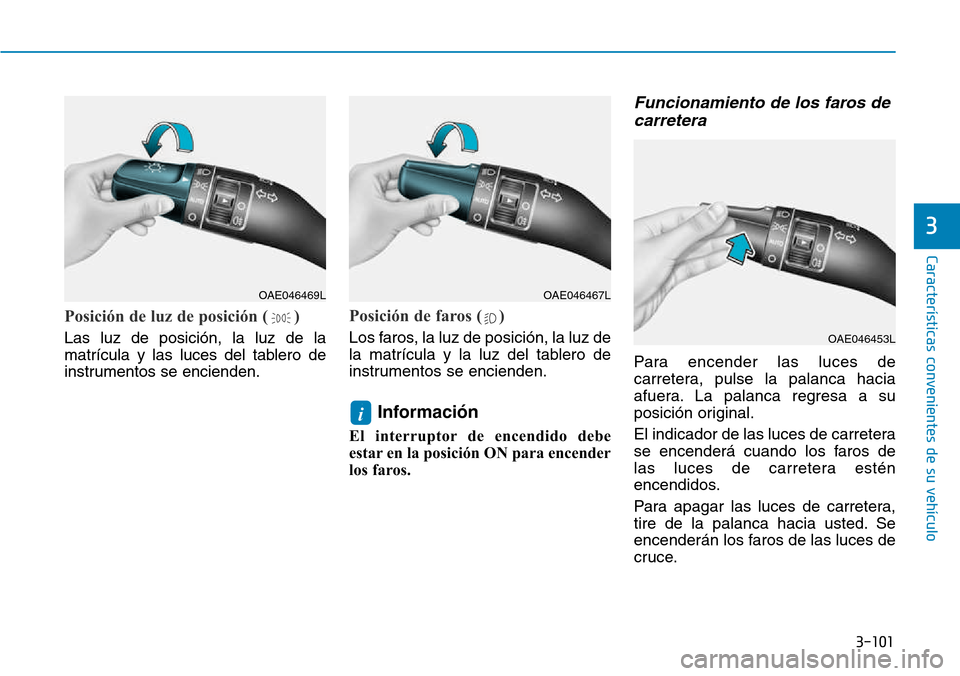 Hyundai Kona 2018  Manual del propietario (in Spanish) 3-101
Características convenientes de su vehículo
3
Posición de luz de posición ( )
Las luz de posición, la luz de la 
matrícula y las luces del tablero de
instrumentos se encienden.
Posición d