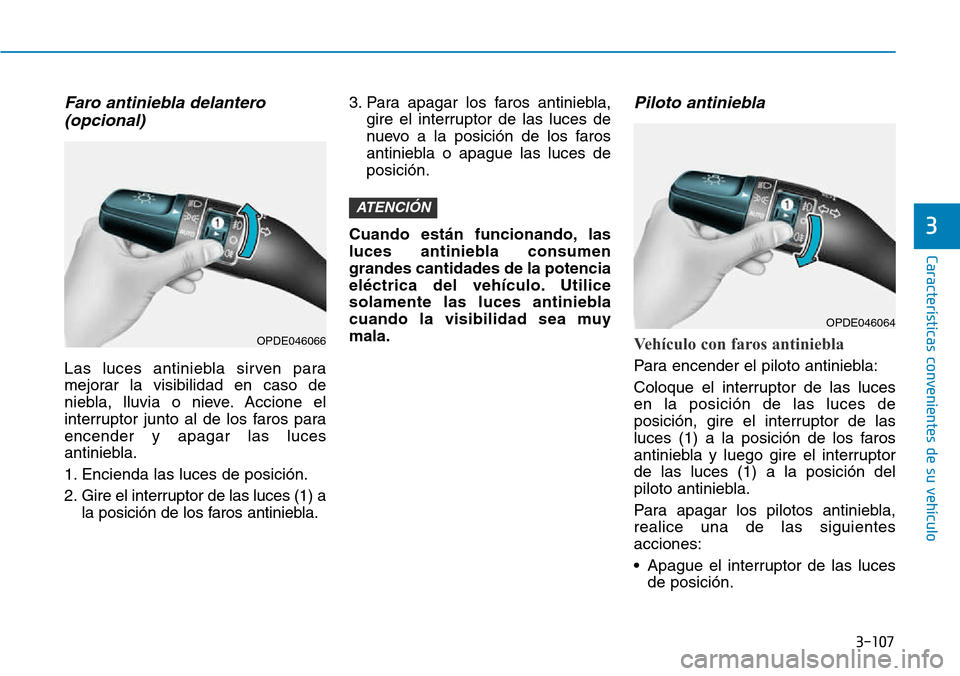 Hyundai Kona 2018  Manual del propietario (in Spanish) 3-107
Características convenientes de su vehículo
3
Faro antiniebla delantero(opcional)
Las luces antiniebla sirven para 
mejorar la visibilidad en caso de
niebla, lluvia o nieve. Accione el
interru