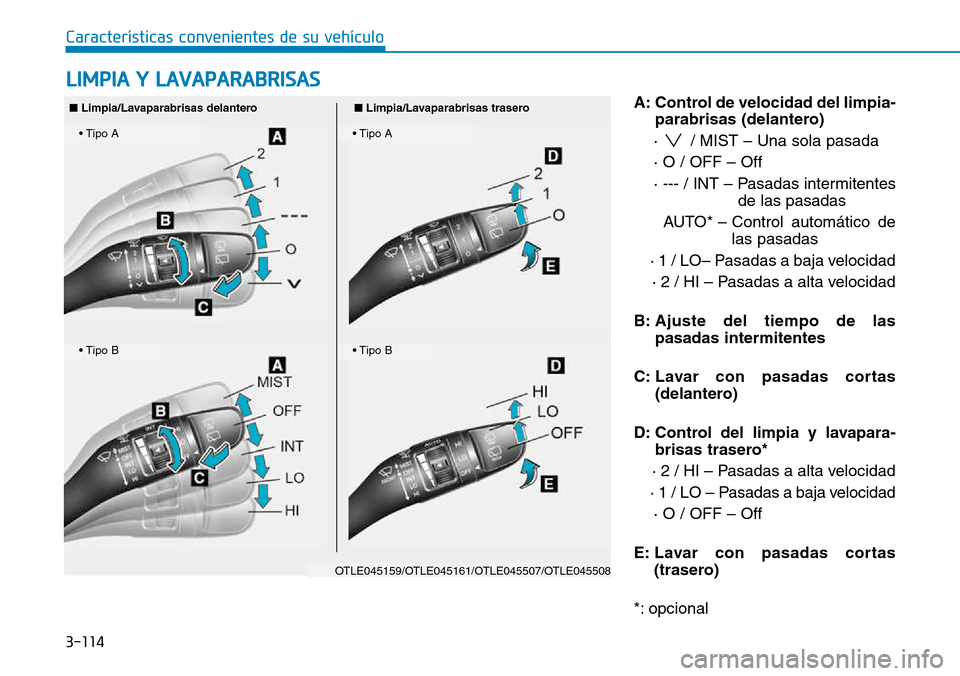 Hyundai Kona 2018  Manual del propietario (in Spanish) 3-114
LIMPIA Y LAVAPARABRISAS 
Características convenientes de su vehículo
A: Control de velocidad del limpia-parabrisas (delantero)
·  / MIST – Una sola pasada · O / OFF – Off
· --- / INT 