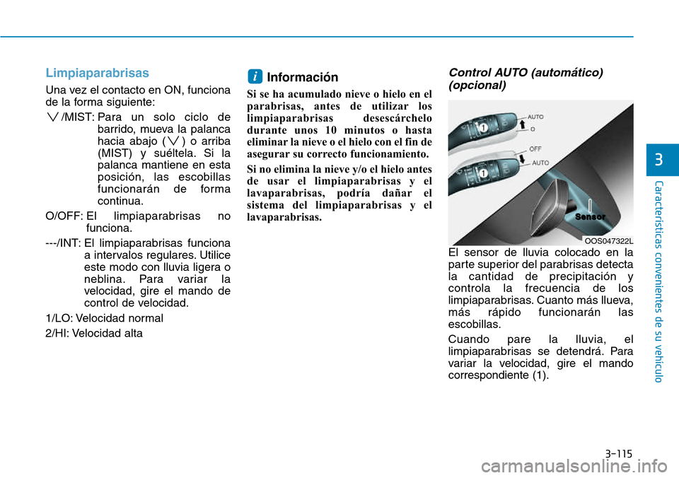Hyundai Kona 2018  Manual del propietario (in Spanish) 3-115
Características convenientes de su vehículo
3
Limpiaparabrisas 
Una vez el contacto en ON, funciona 
de la forma siguiente:/MIST: Para un  solo ciclo de
barrido, mueva la palanca
hacia abajo (