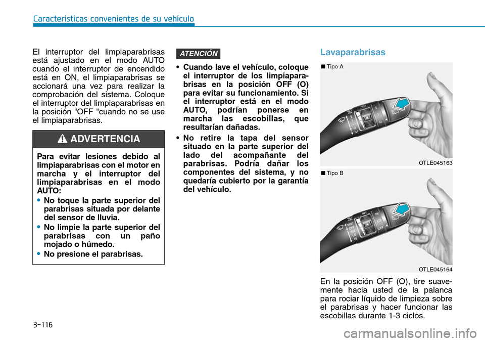 Hyundai Kona 2018  Manual del propietario (in Spanish) 3-116
Características convenientes de su vehículo
El interruptor del limpiaparabrisas 
está ajustado en el modo AUTO
cuando el interruptor de encendido
está en ON, el limpiaparabrisas se
accionar