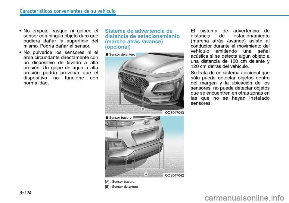 Hyundai Kona 2018  Manual del propietario (in Spanish) 3-124
Características convenientes de su vehículo
• No empuje, rasque ni golpee elsensor con ningún objeto duro que 
pudiera da