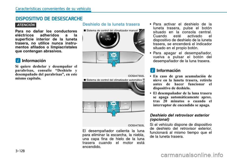 Hyundai Kona 2018  Manual del propietario (in Spanish) 3-128
Características convenientes de su vehículo
Para no dañar los conductores eléctricos adheridos a lasuperficie interior de la luneta
trasera, no utilice nunca instru-mentos afilados o limpiac