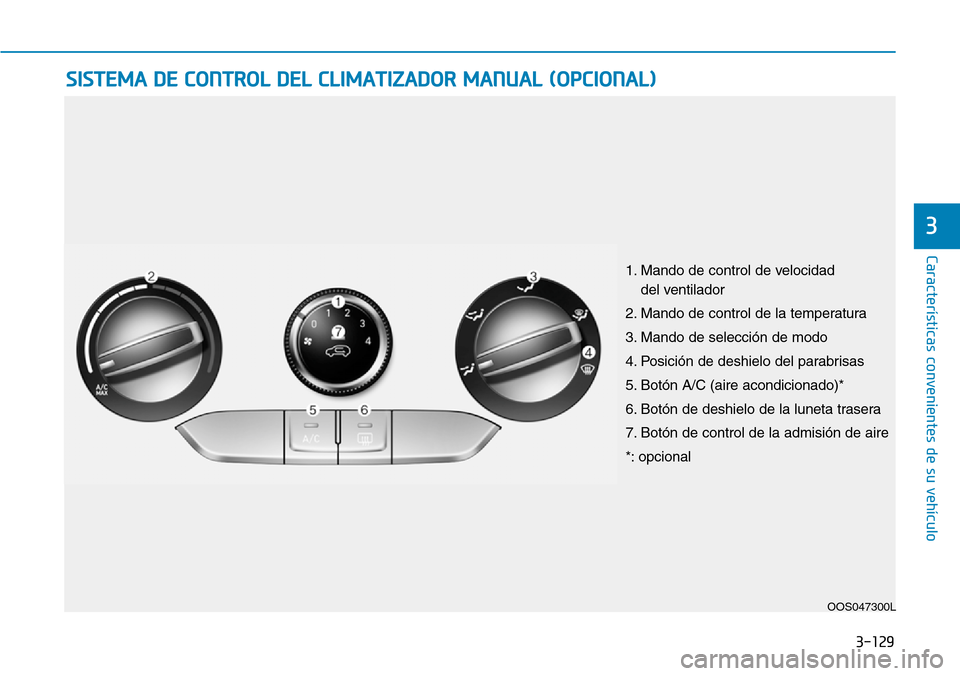 Hyundai Kona 2018  Manual del propietario (in Spanish) 3-129
Características convenientes de su vehículo
3
SISTEMA DE CONTROL DEL CLIMATIZADOR MANUAL (OPCIONAL)
OOS047300L
1. Mando de control de velocidad 
del ventilador
2. Mando de control de la temper