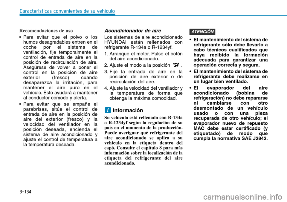 Hyundai Kona 2018  Manual del propietario (in Spanish) 3-134
Características convenientes de su vehículo
Recomendaciones de uso
• Para evitar que el polvo o loshumos desagradables entren en el coche por el sistema de
ventilación, fije temporalmente e