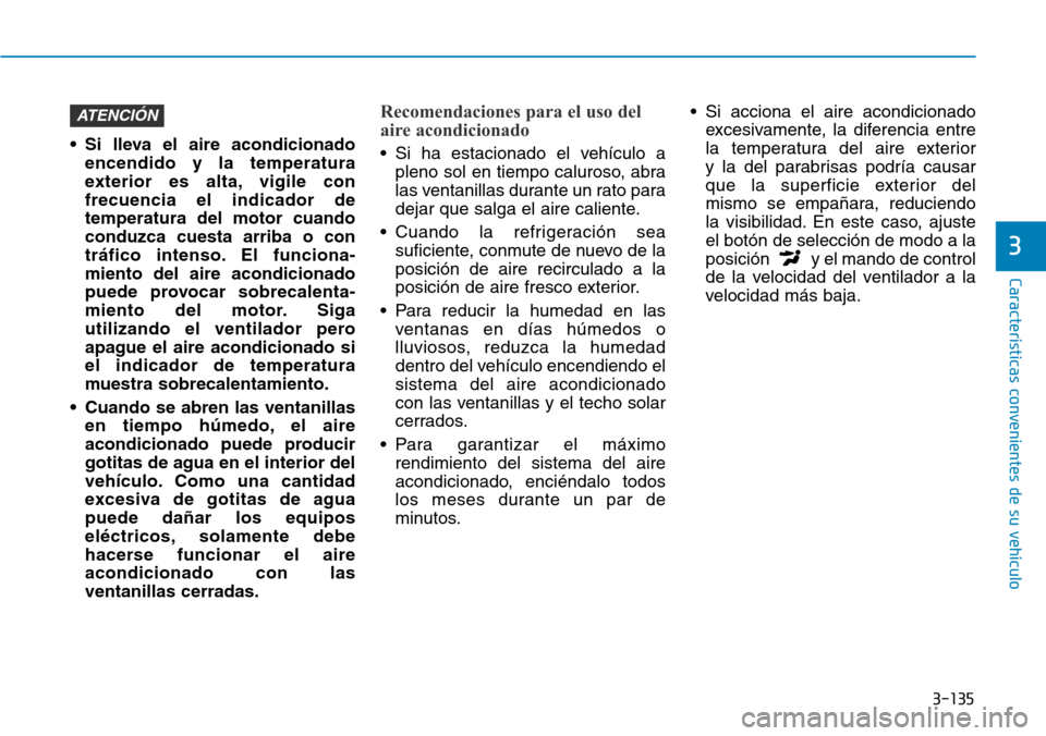 Hyundai Kona 2018  Manual del propietario (in Spanish) 3-135
Características convenientes de su vehículo
3
• Si lleva el aire acondicionadoencendido y la temperatura 
exterior es alta, vigile confrecuencia el indicador detemperatura del motor cuandoco