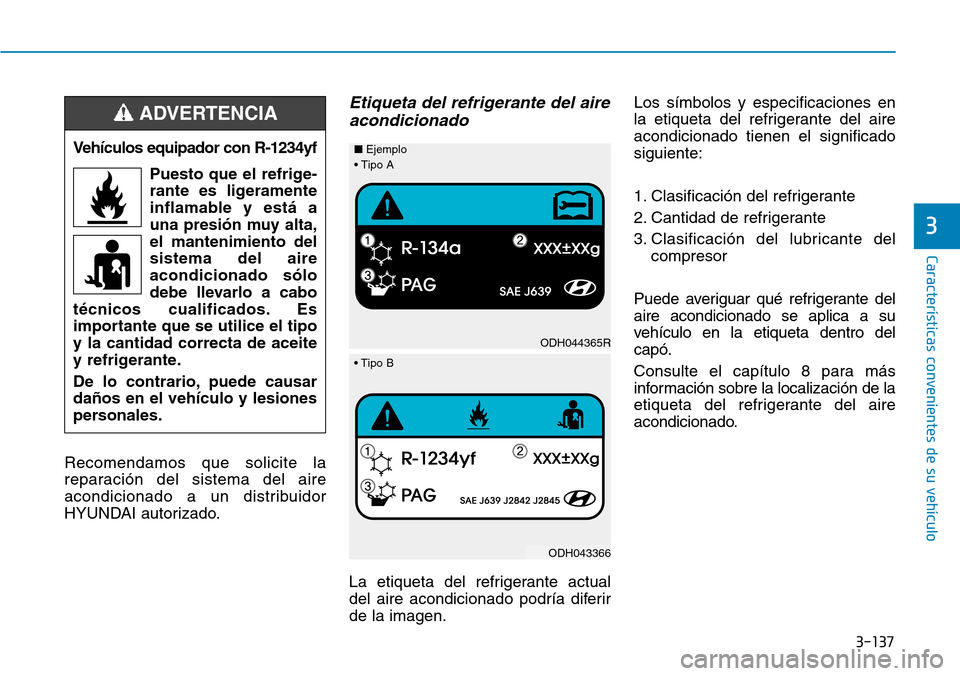 Hyundai Kona 2018  Manual del propietario (in Spanish) 3-137
Características convenientes de su vehículo
3
Recomendamos que solicite la 
reparación del sistema del aire
acondicionado a un distribuidor
HYUNDAI autorizado.
Etiqueta del refrigerante del a