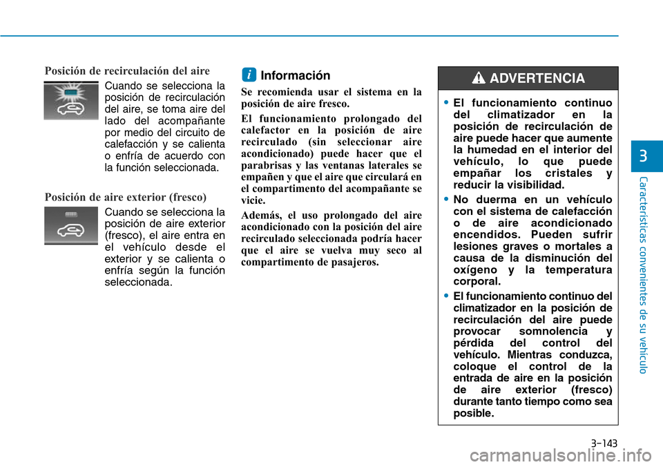 Hyundai Kona 2018  Manual del propietario (in Spanish) 3-143
Características convenientes de su vehículo
3
Posición de recirculación del aire      
Cuando se selecciona laposición de recirculación 
del aire, se toma aire dellado del acompa