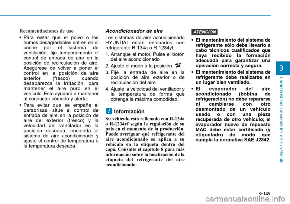 Hyundai Kona 2018  Manual del propietario (in Spanish) 3-145
Características convenientes de su vehículo
3
Recomendaciones de uso
• Para evitar que el polvo o loshumos desagradables entren en el coche por el sistema de
ventilación, fije temporalmente