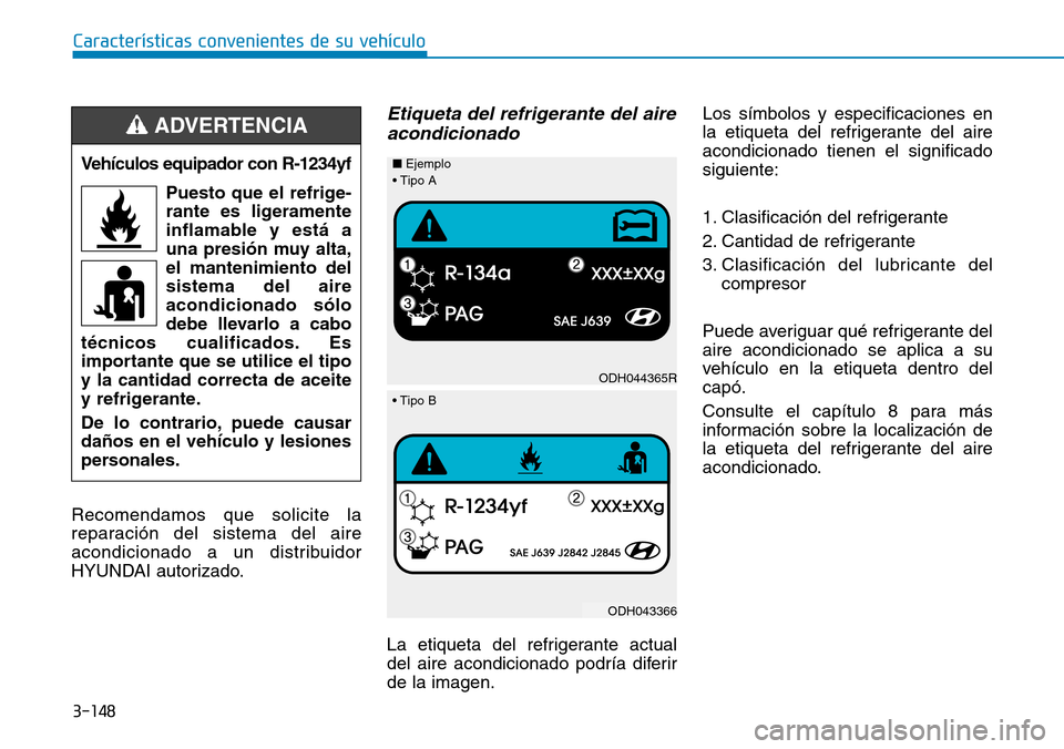Hyundai Kona 2018  Manual del propietario (in Spanish) 3-148
Características convenientes de su vehículo
Recomendamos que solicite la 
reparación del sistema del aire
acondicionado a un distribuidor
HYUNDAI autorizado.
Etiqueta del refrigerante del air