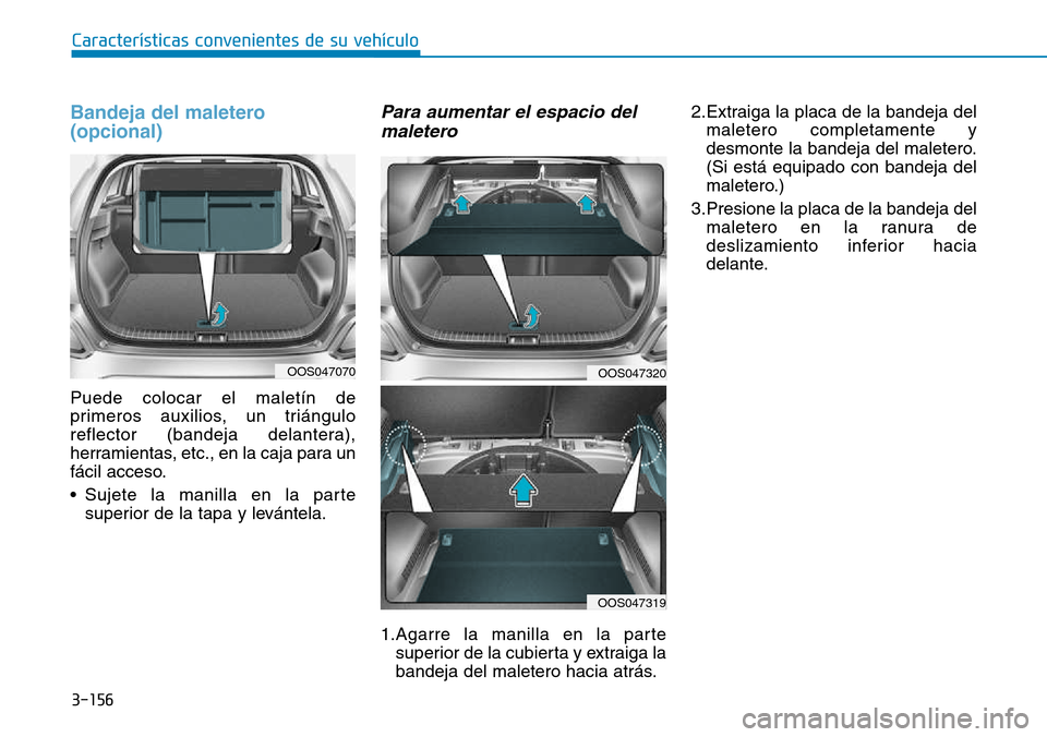 Hyundai Kona 2018  Manual del propietario (in Spanish) 3-156
Características convenientes de su vehículo
Bandeja del maletero (opcional)
Puede colocar el maletín de 
primeros auxilios, un triángulo
reflector (bandeja delantera),
herramientas, etc., en