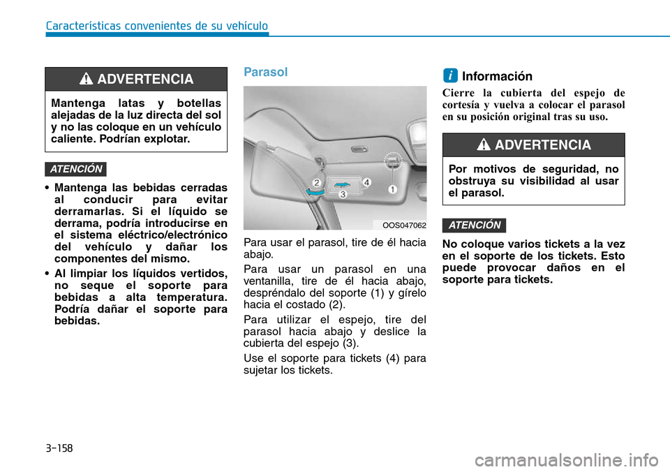 Hyundai Kona 2018  Manual del propietario (in Spanish) 3-158
Características convenientes de su vehículo
• Mantenga las bebidas cerradasal conducir para evitar 
derramarlas. Si el líquido se
derrama, podría introducirse enel sistema eléctrico/elect