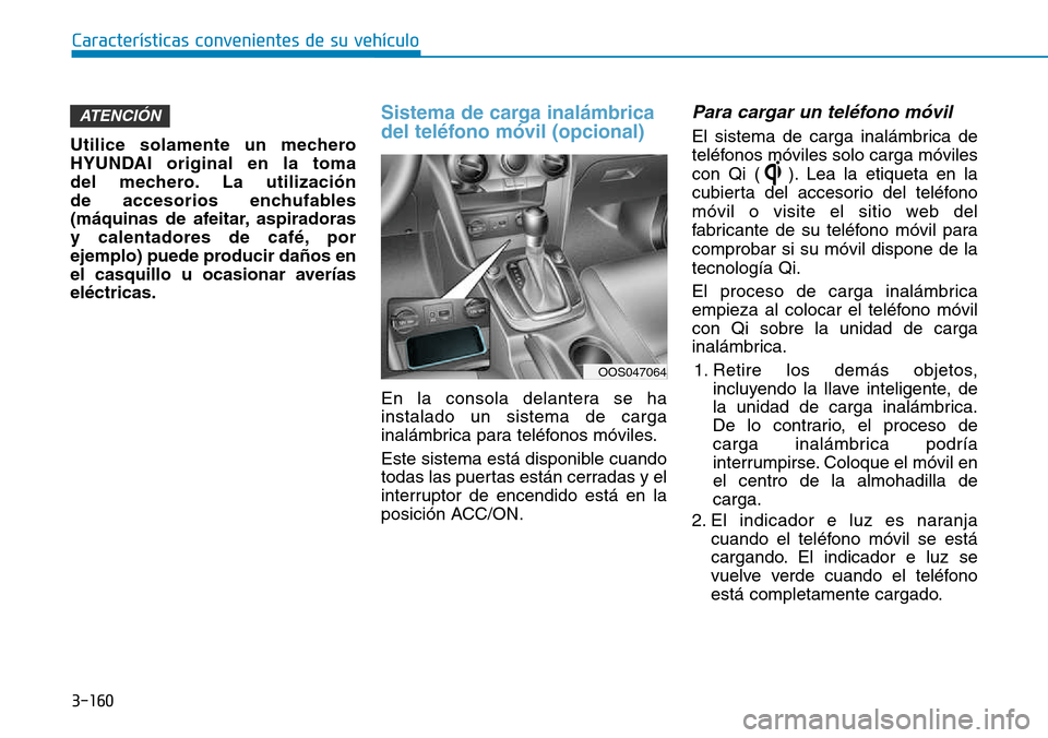 Hyundai Kona 2018  Manual del propietario (in Spanish) 3-160
Características convenientes de su vehículo
Utilice solamente un mechero 
HYUNDAI original en la toma 
del mechero. La utilizaci