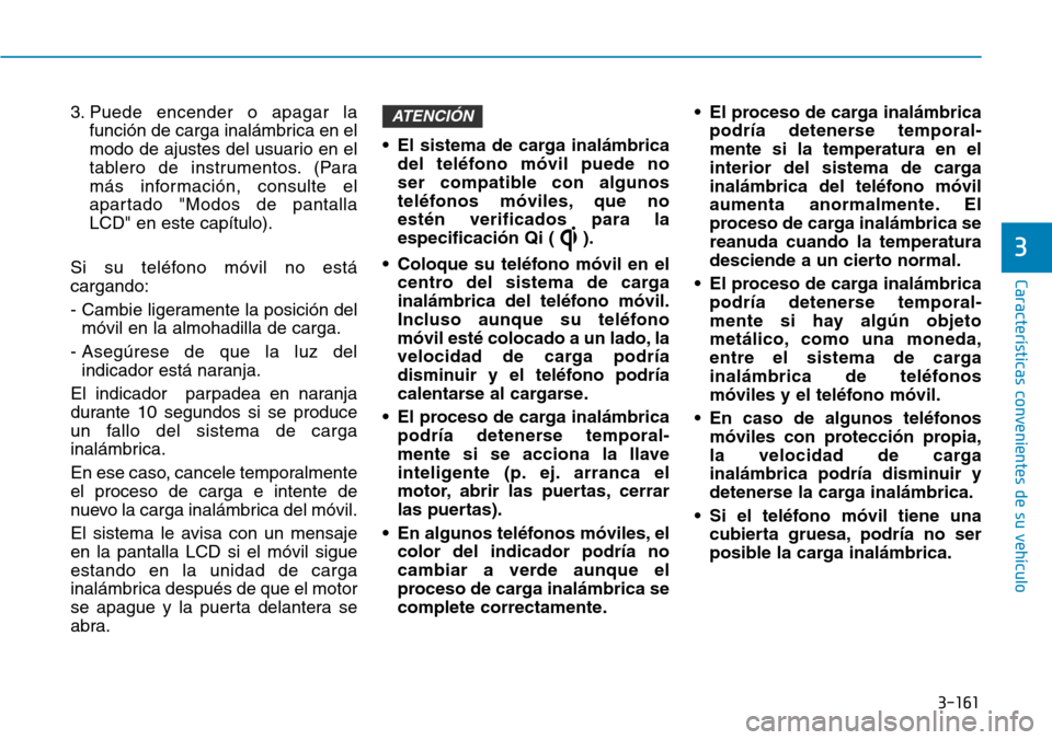 Hyundai Kona 2018  Manual del propietario (in Spanish) 3-161
Características convenientes de su vehículo
3
3. Puede encender o apagar lafunción de carga inalámbrica en el 
modo de ajustes del usuario en el
tablero de instrumentos. (Para
más informaci
