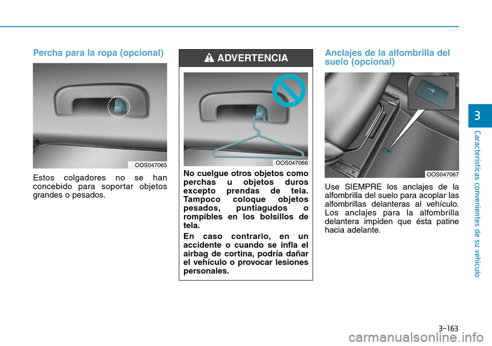 Hyundai Kona 2018  Manual del propietario (in Spanish) 3-163
Características convenientes de su vehículo
3
Percha para la ropa (opcional)
Estos colgadores no se han 
concebido para soportar objetos
grandes o pesados.
Anclajes de la alfombrilla del suelo